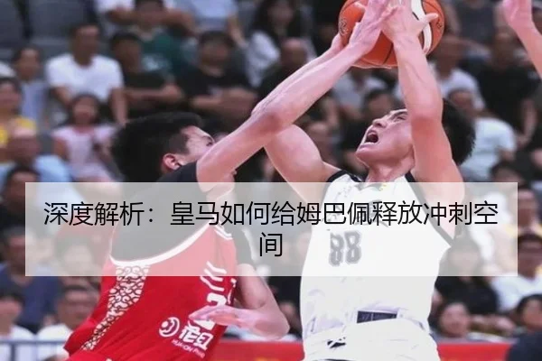 深度解析：皇马如何给姆巴佩释放冲刺空间